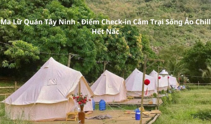 Ma Lữ Quán Tây Ninh – Điểm Check-in Cắm Trại Sống Ảo Chill Hết Nấc