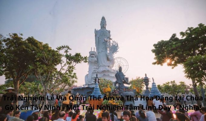 Trải Nghiệm Lễ Vía Quan Thế Âm và Thả Hoa Đăng tại Chùa Gò Kén Tây Ninh – Một Trải Nghiệm Tâm Linh Đầy Ý Nghĩa!